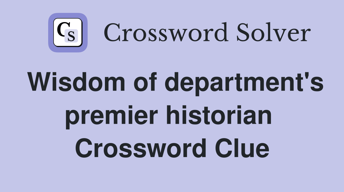 Wisdom of department's premier historian  Crossword Clue