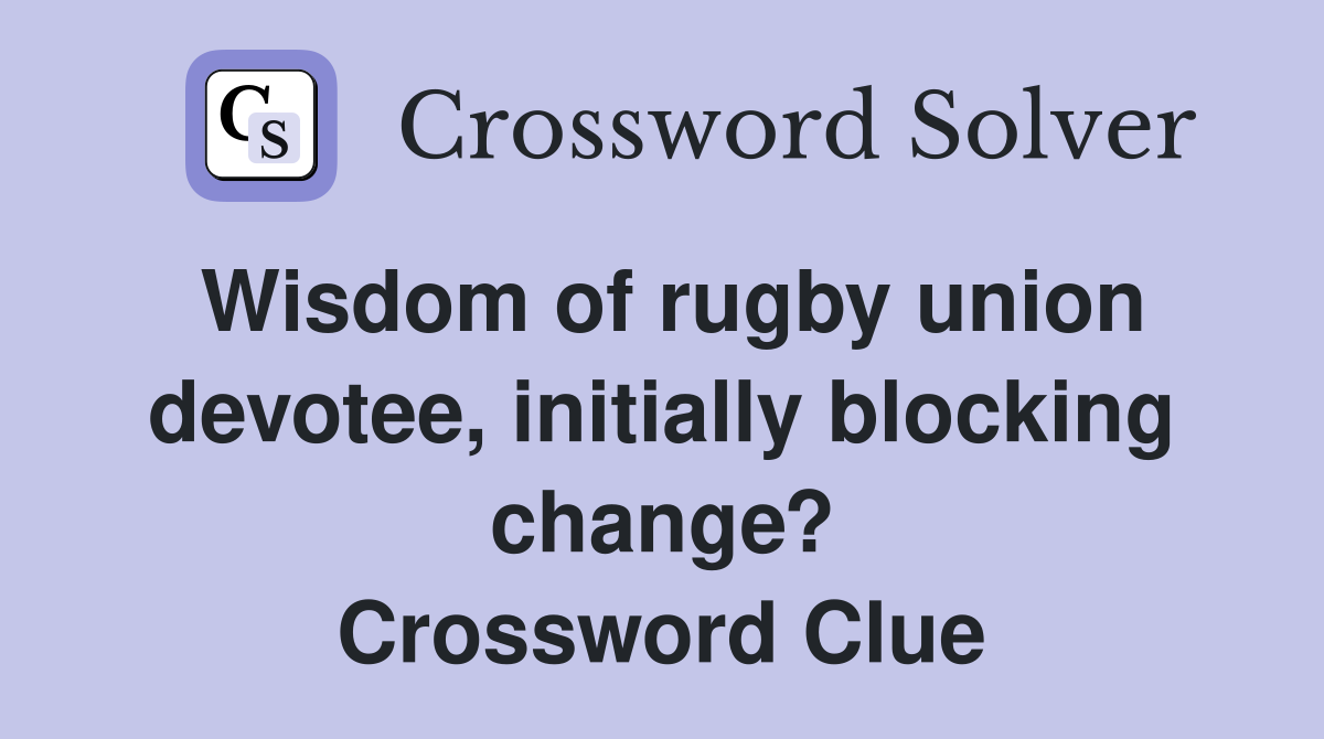 Wisdom of rugby union devotee, initially blocking change? Crossword Clue