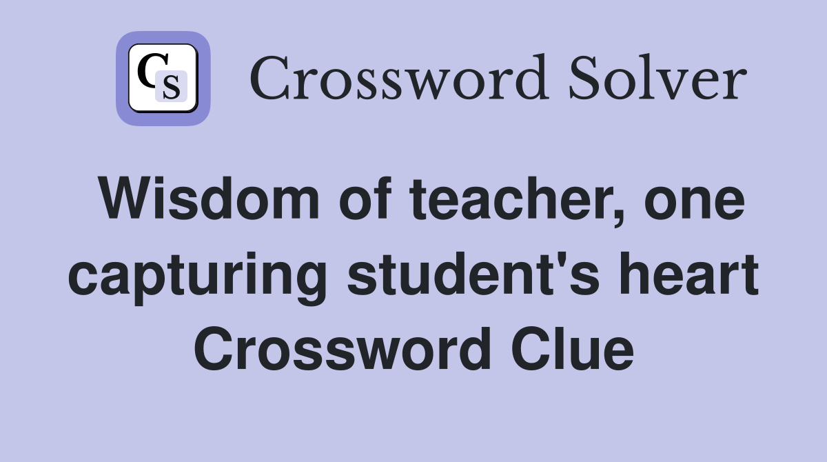 Wisdom of teacher, one capturing student's heart Crossword Clue
