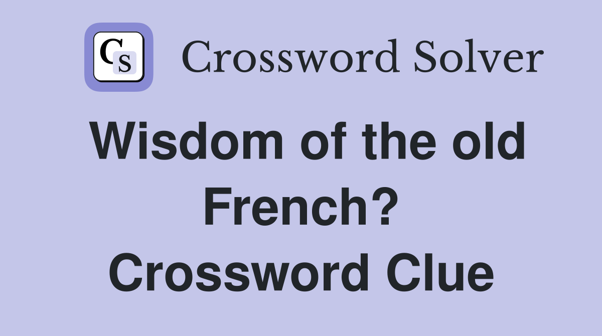 Wisdom of the old French? Crossword Clue