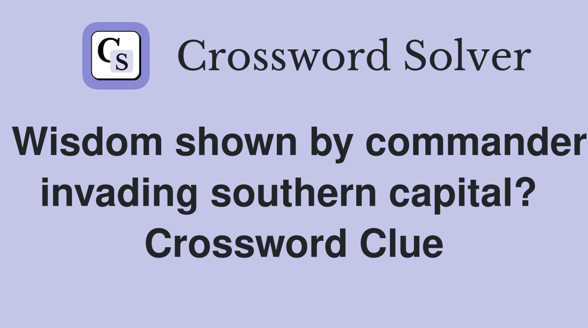 Wisdom shown by commander invading southern capital?  Crossword Clue