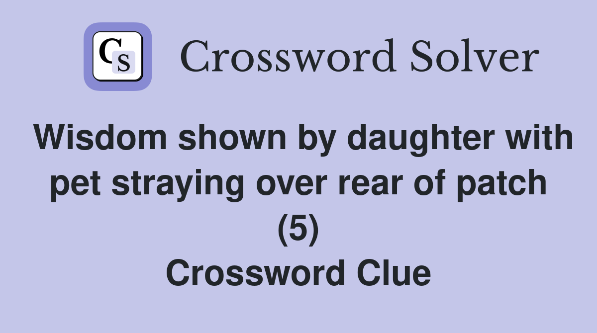 Wisdom shown by daughter with pet straying over rear of patch (5) Crossword Clue