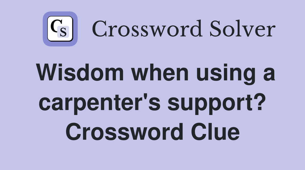 Wisdom when using a carpenter's support? Crossword Clue