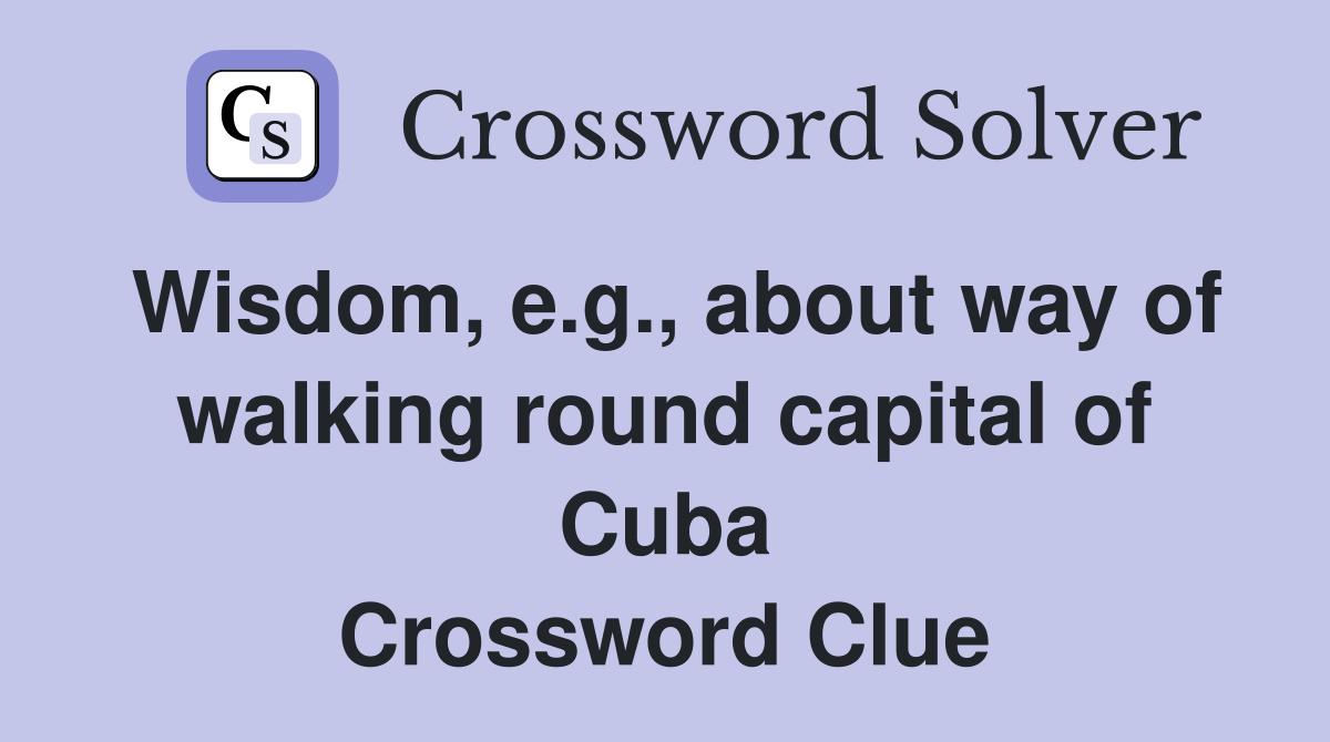 Wisdom, e.g., about way of walking round capital of Cuba Crossword Clue