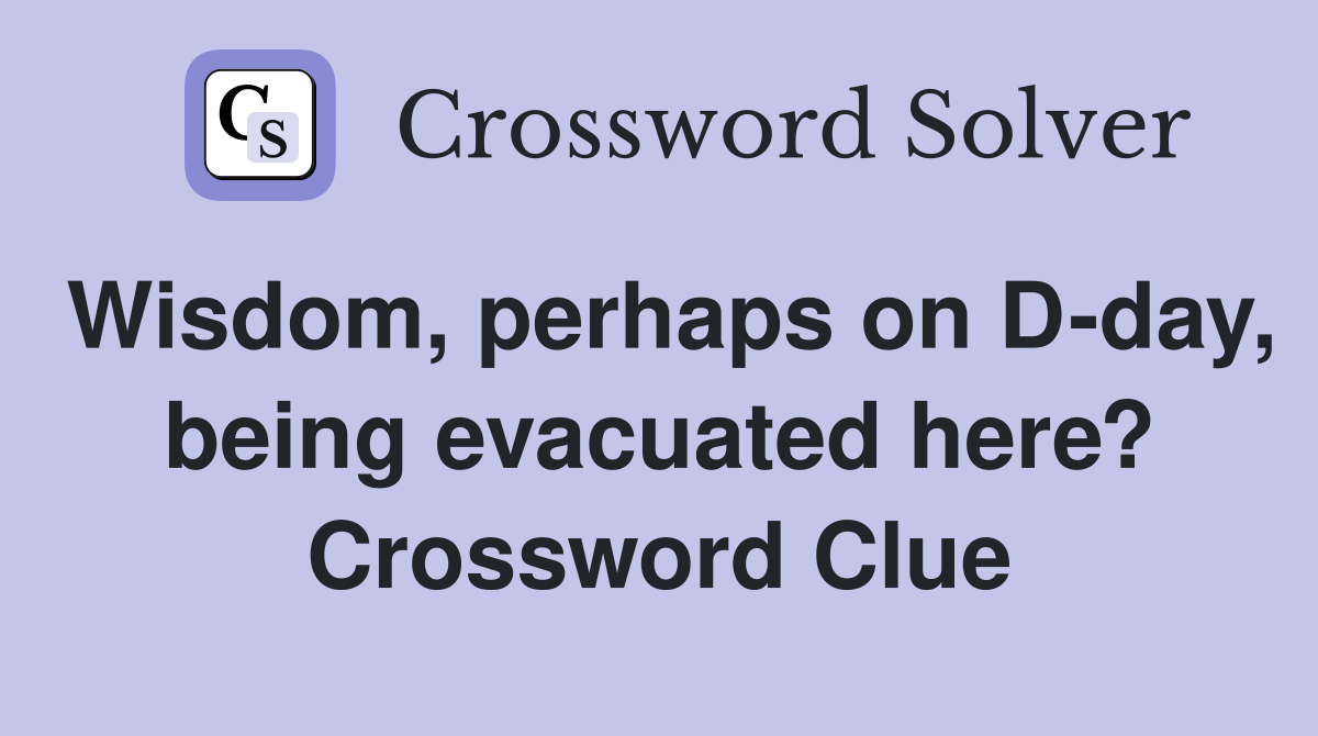 Wisdom, perhaps on D-day, being evacuated here? Crossword Clue