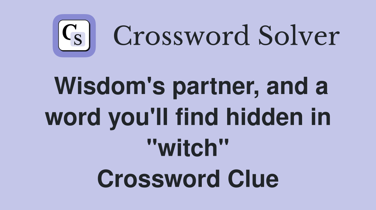Wisdom's partner, and a word you'll find hidden in "witch" Crossword Clue