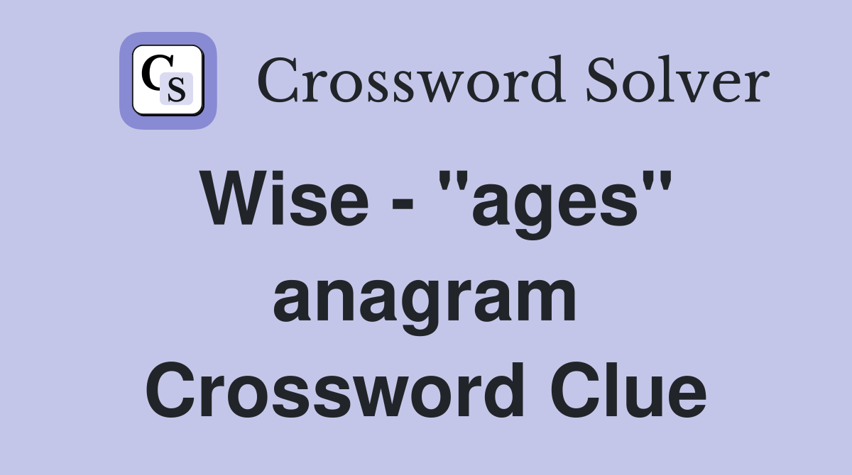 Wise - "ages" anagram Crossword Clue