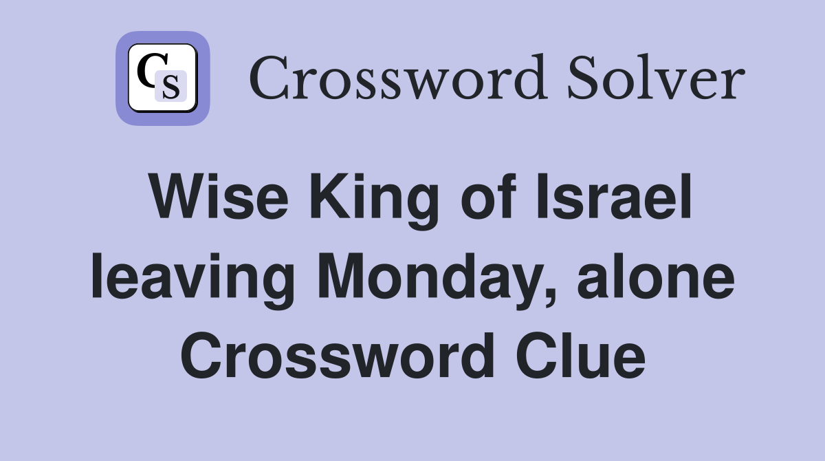 Wise King of Israel leaving Monday, alone Crossword Clue