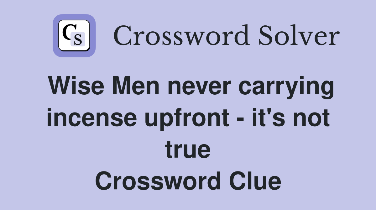 Wise Men never carrying incense upfront - it's not true Crossword Clue