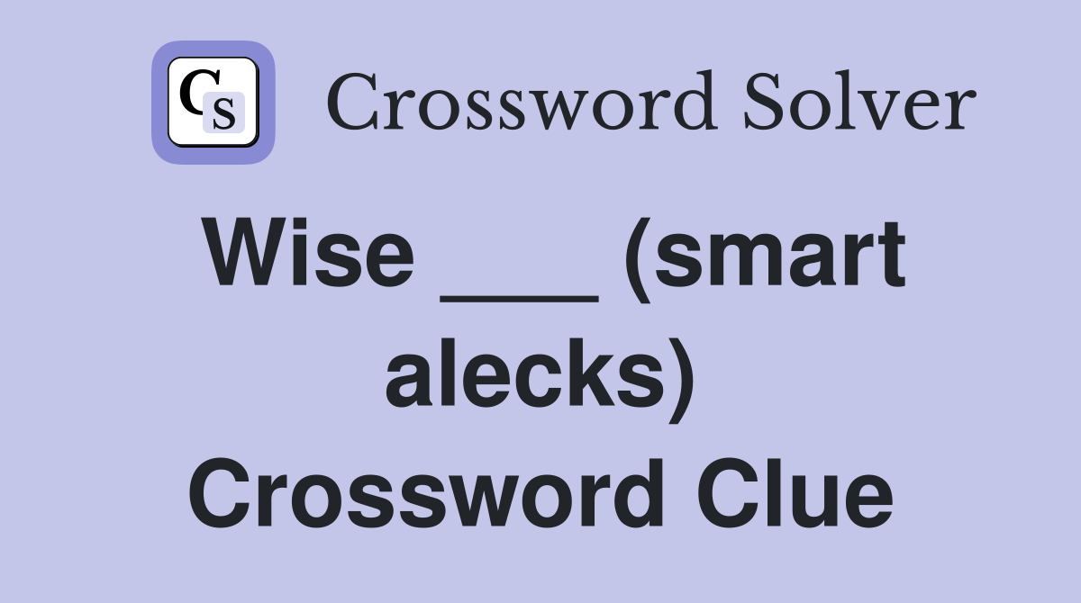 Wise ___ (smart alecks) Crossword Clue