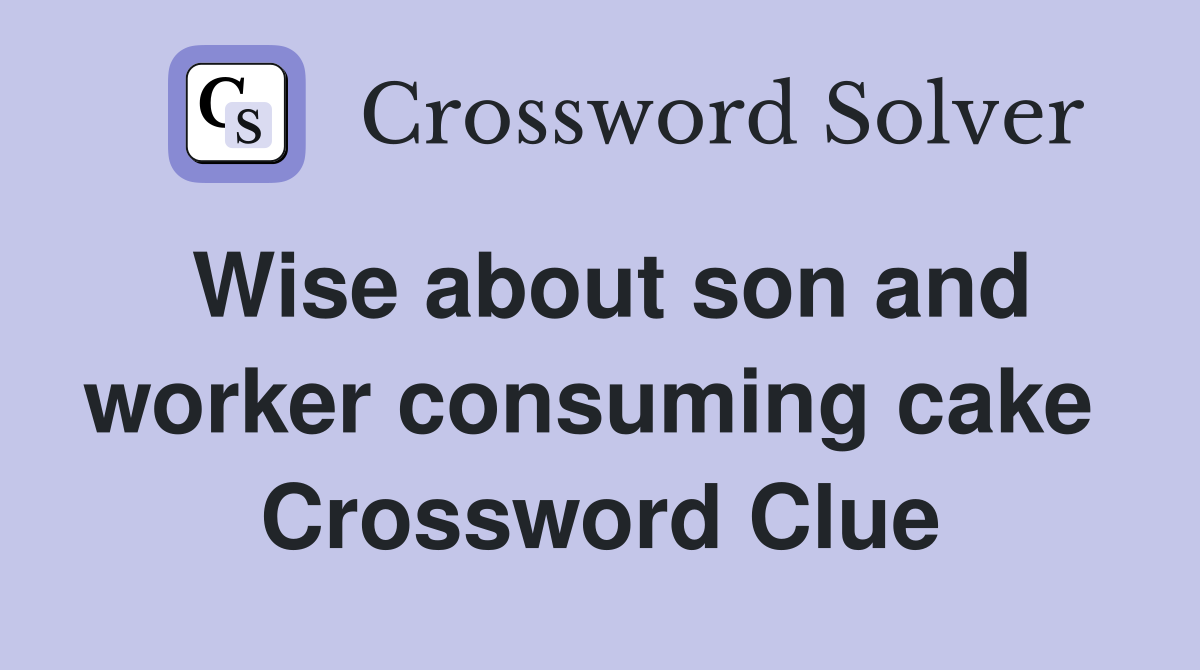 Wise about son and worker consuming cake  Crossword Clue