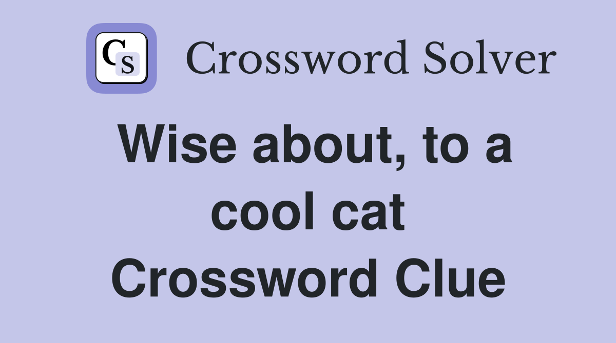 Wise about, to a cool cat Crossword Clue