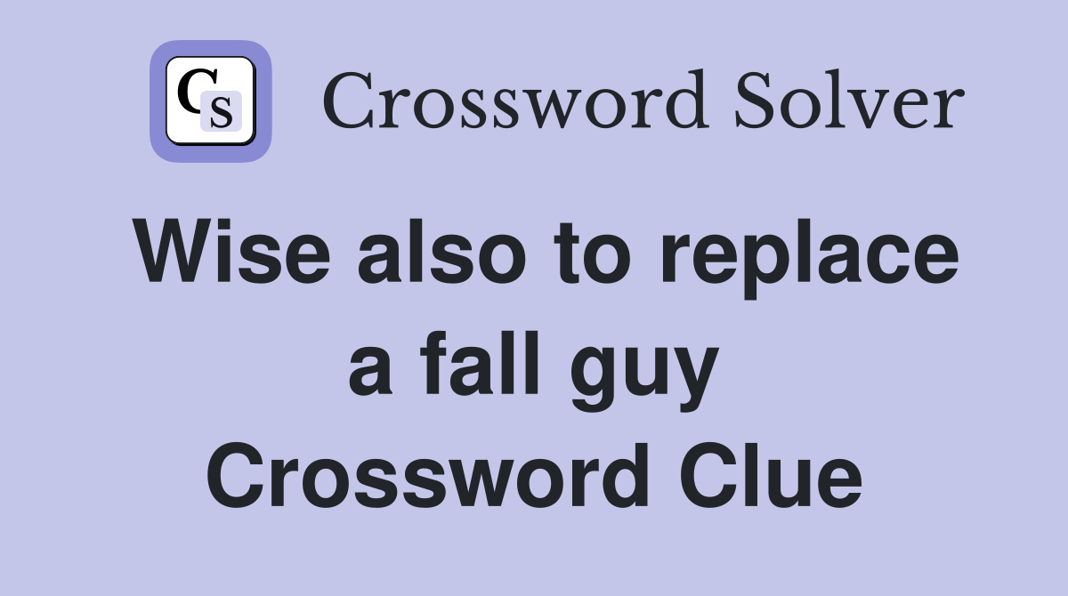 Wise also to replace a fall guy Crossword Clue