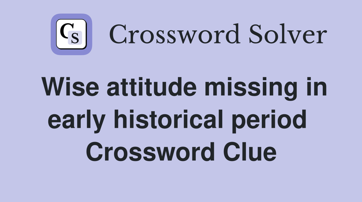 Wise attitude missing in early historical period  Crossword Clue