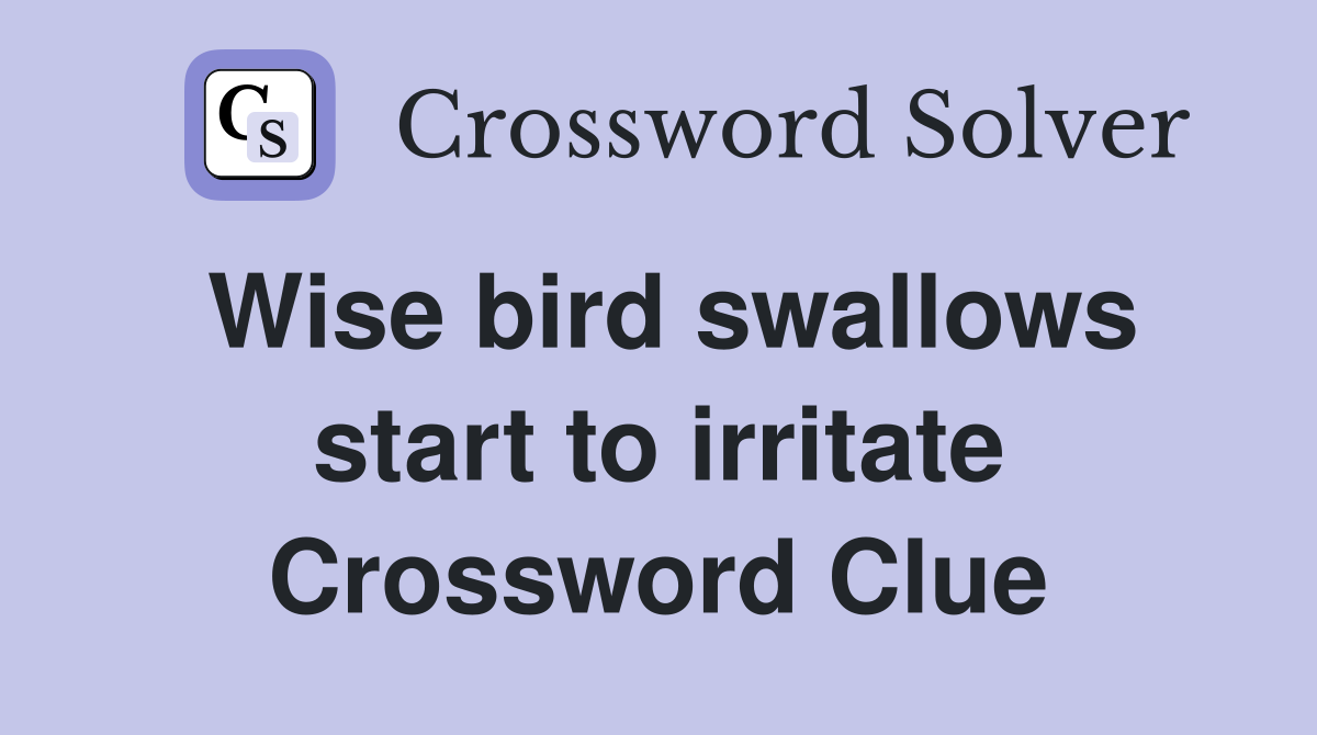 Wise bird swallows start to irritate Crossword Clue