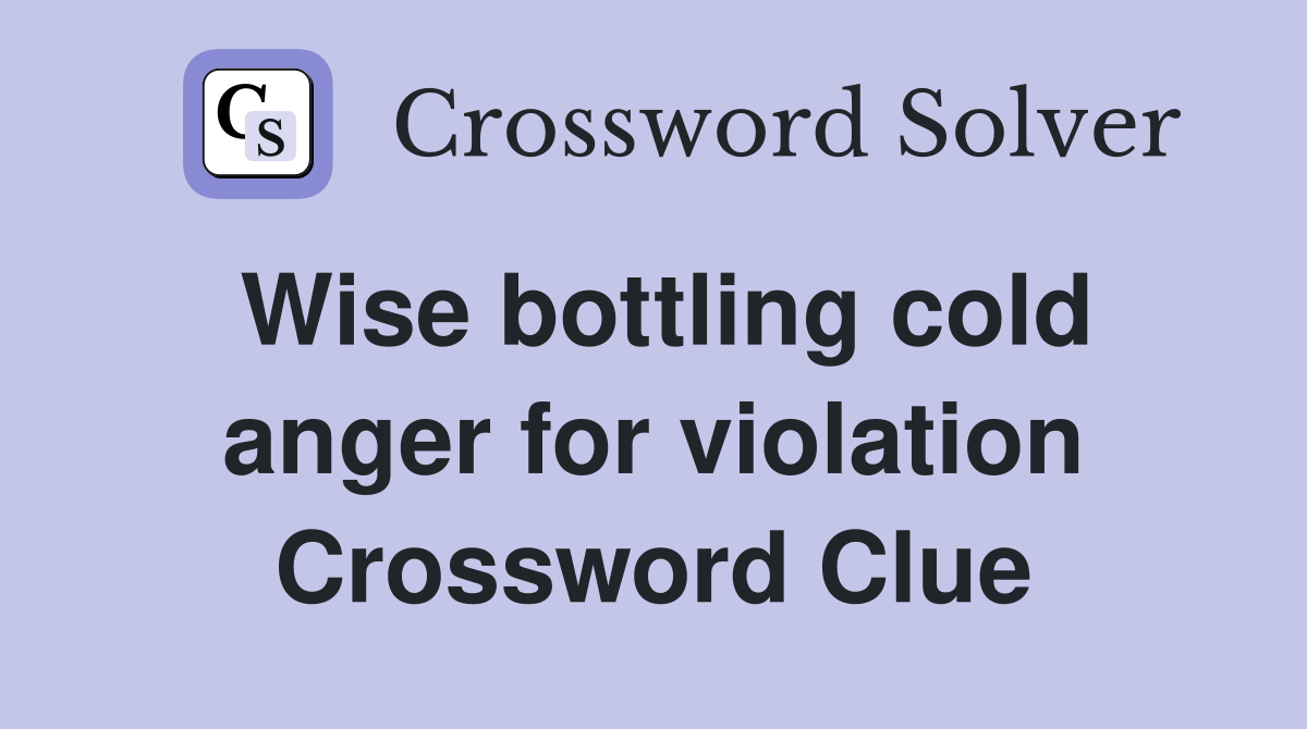 Wise bottling cold anger for violation Crossword Clue
