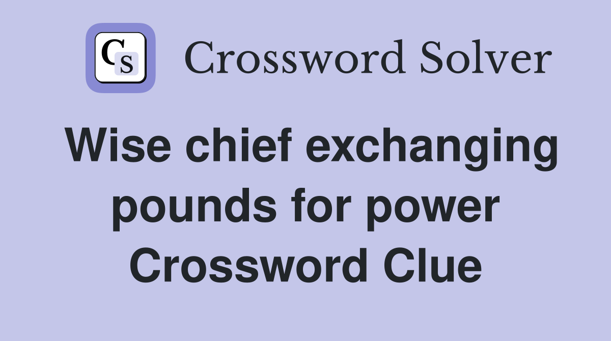 Wise chief exchanging pounds for power Crossword Clue