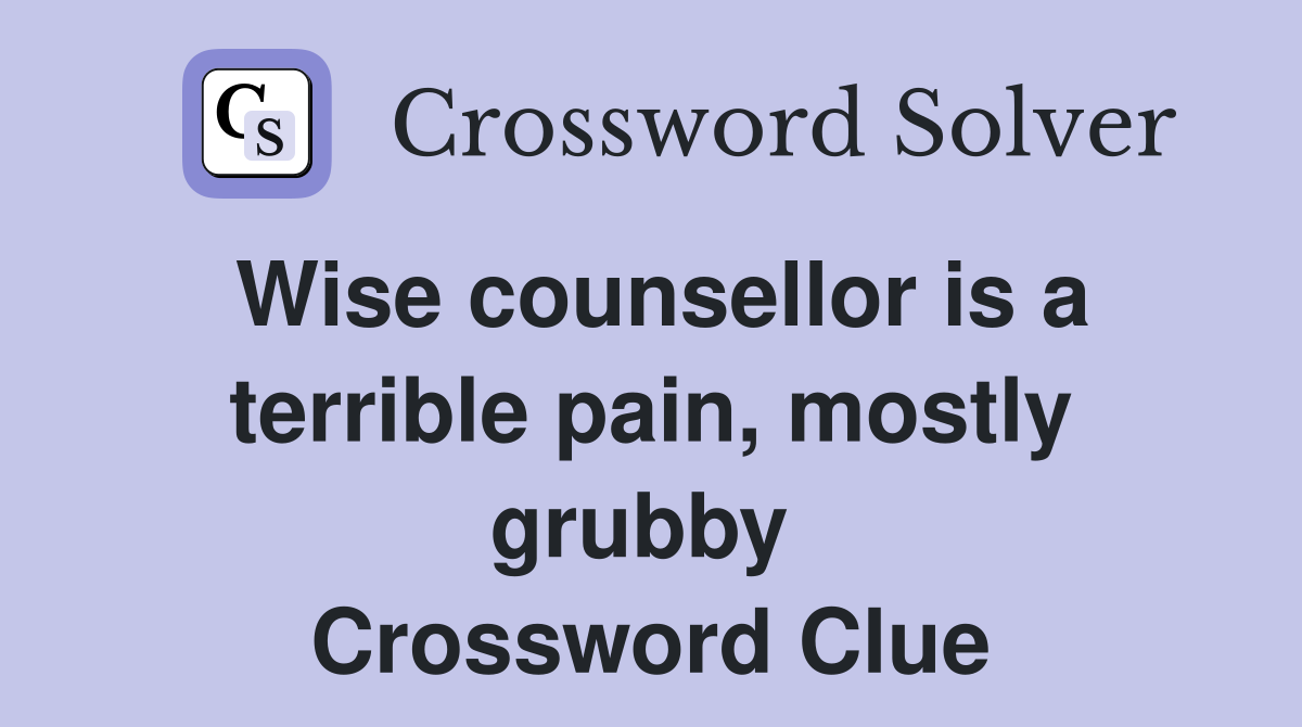 Wise counsellor is a terrible pain, mostly grubby  Crossword Clue