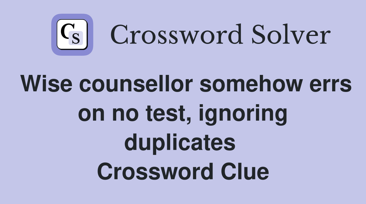 Wise counsellor somehow errs on no test, ignoring duplicates  Crossword Clue