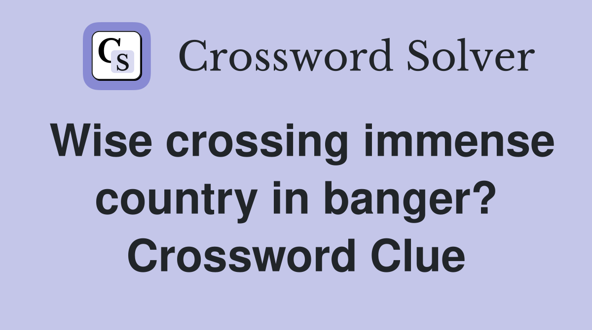 Wise crossing immense country in banger? Crossword Clue
