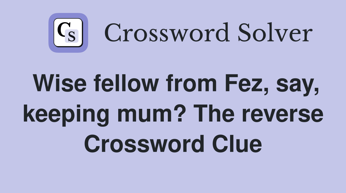 Wise fellow from Fez, say, keeping mum? The reverse Crossword Clue