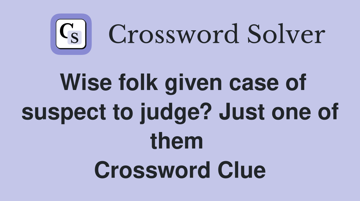 Wise folk given case of suspect to judge? Just one of them  Crossword Clue