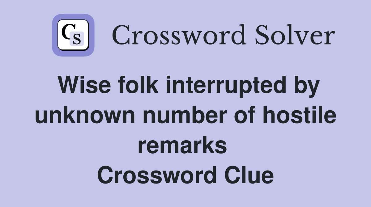 Wise folk interrupted by unknown number of hostile remarks  Crossword Clue