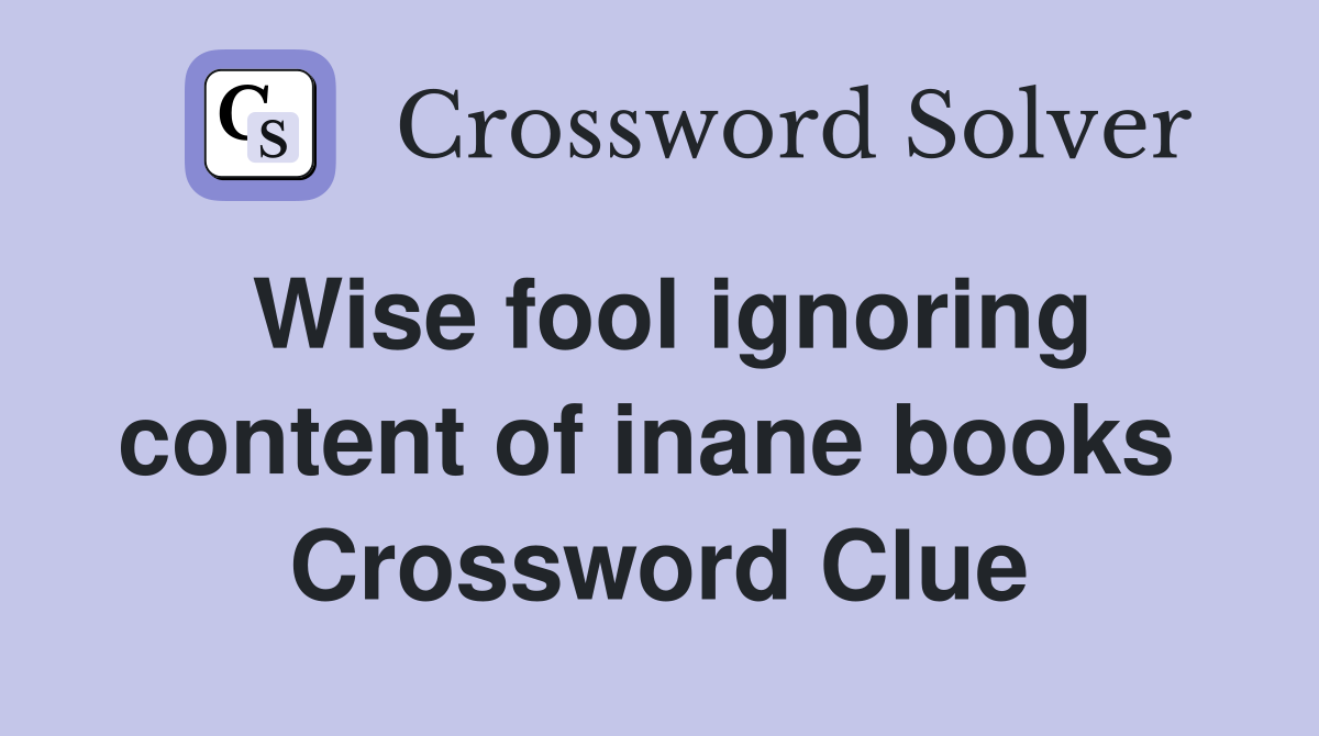 Wise fool ignoring content of inane books  Crossword Clue