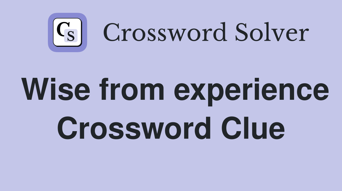 Wise from experience Crossword Clue