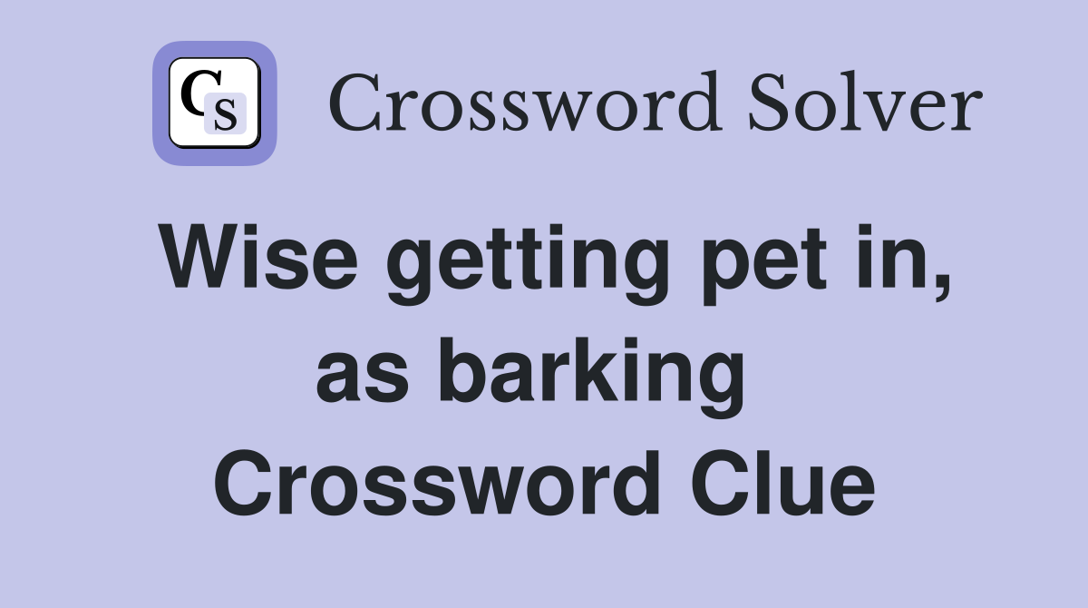 Wise getting pet in, as barking  Crossword Clue
