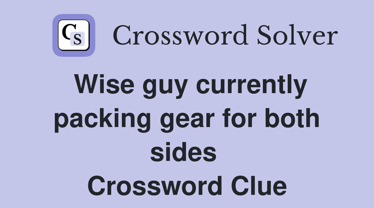 Wise guy currently packing gear for both sides  Crossword Clue