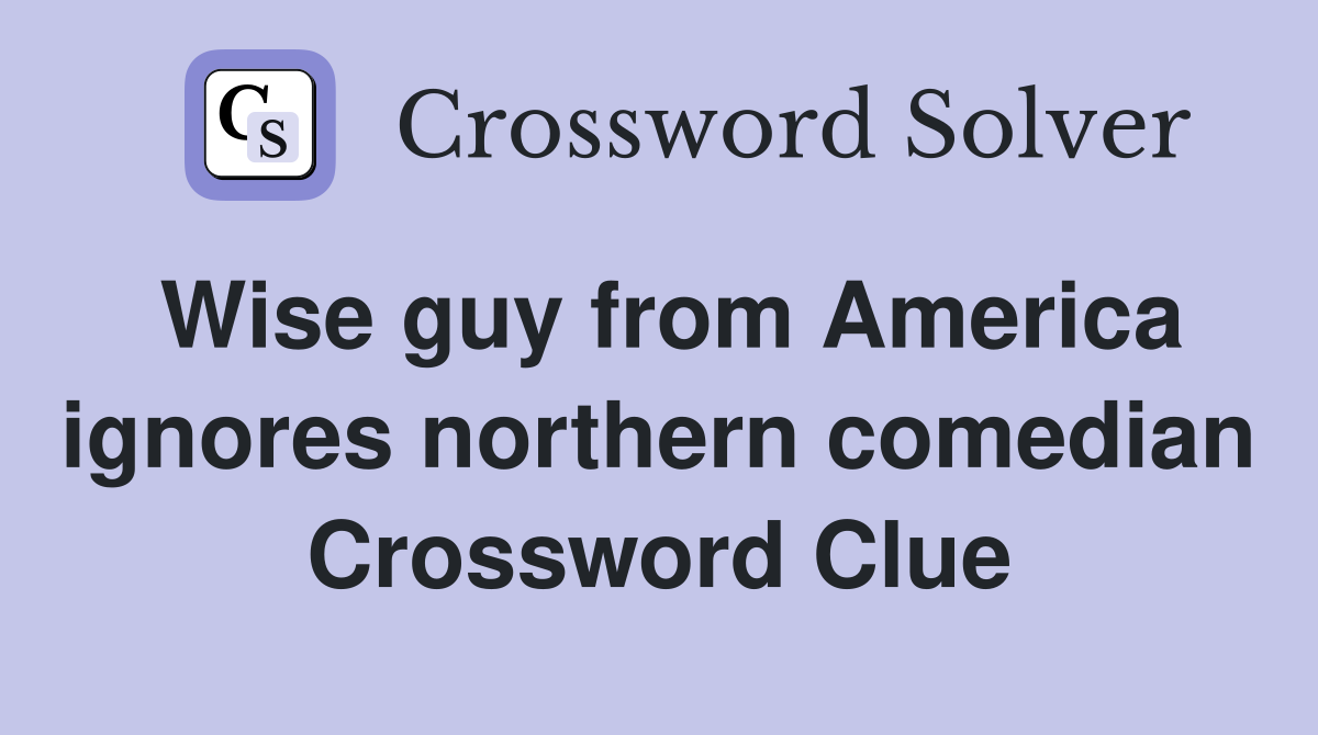 Wise guy from America ignores northern comedian Crossword Clue