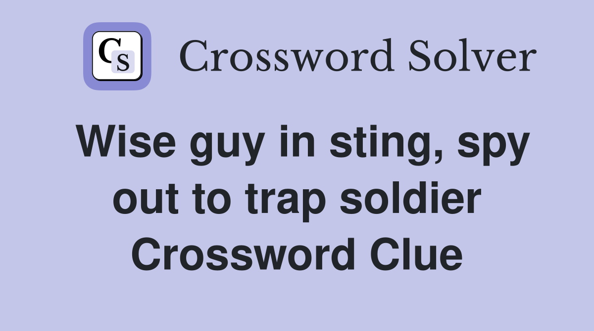 Wise guy in sting, spy out to trap soldier Crossword Clue