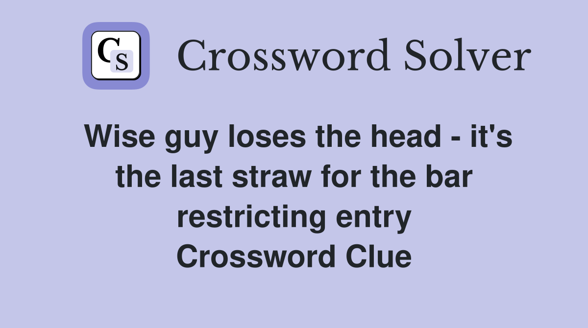 Wise guy loses the head - it's the last straw for the bar restricting entry Crossword Clue