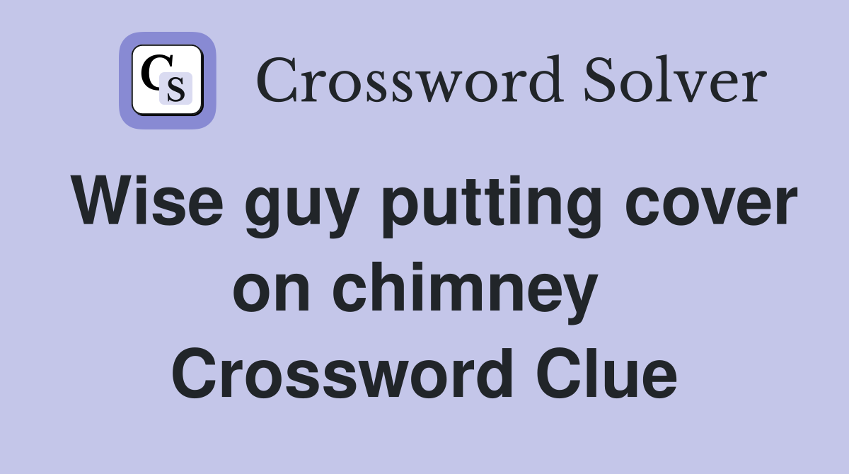 Wise guy putting cover on chimney  Crossword Clue