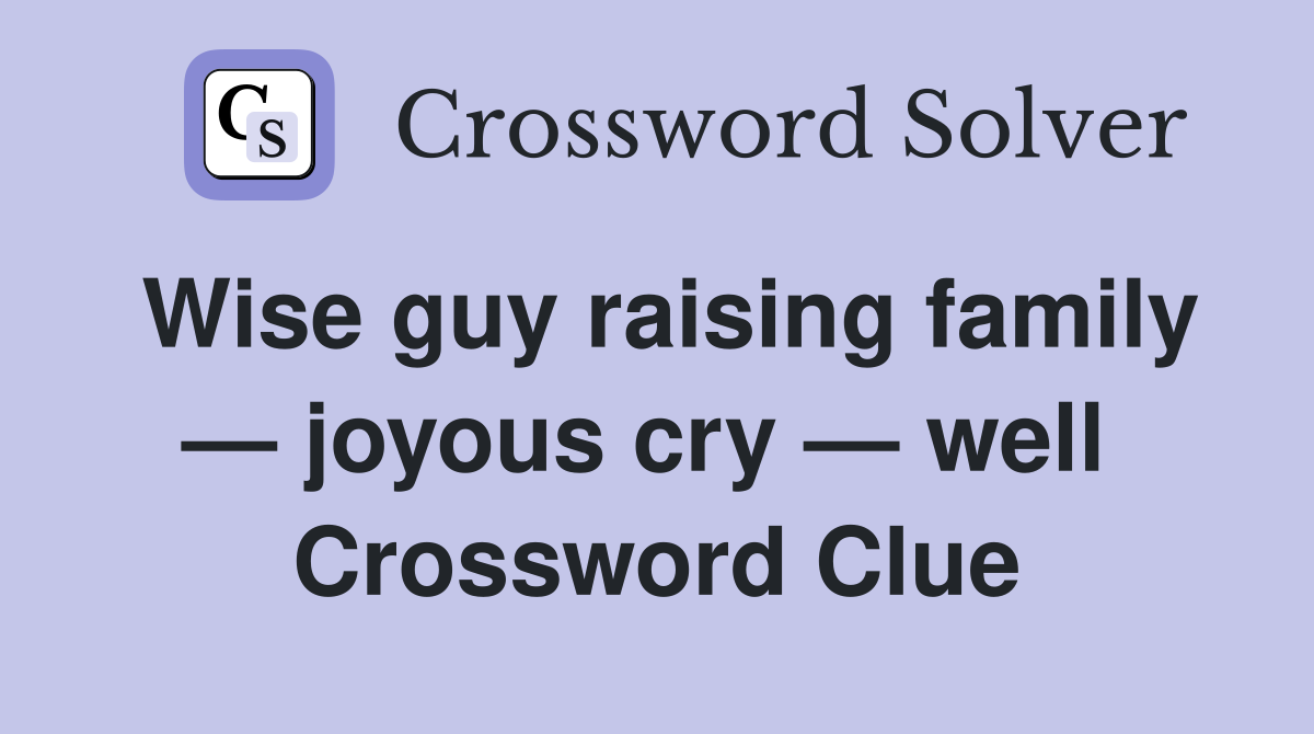 Wise guy raising family — joyous cry — well  Crossword Clue
