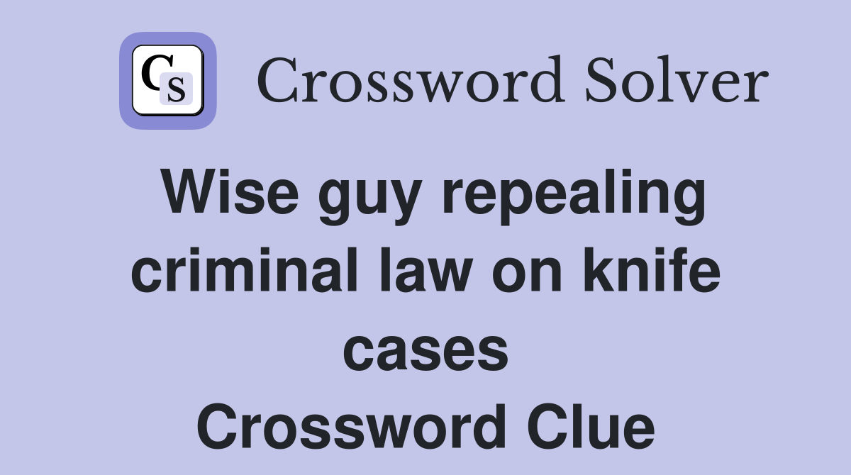 Wise guy repealing criminal law on knife cases Crossword Clue