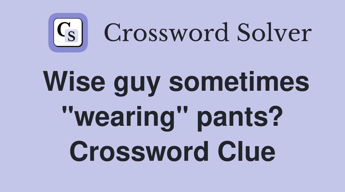 Wise guy sometimes "wearing" pants? Crossword Clue