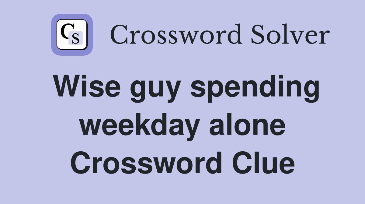 Wise guy spending weekday alone Crossword Clue