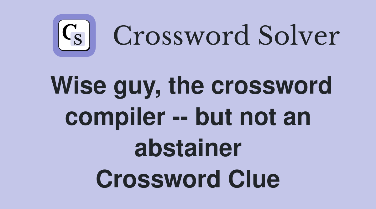 Wise guy, the crossword compiler -- but not an abstainer Crossword Clue