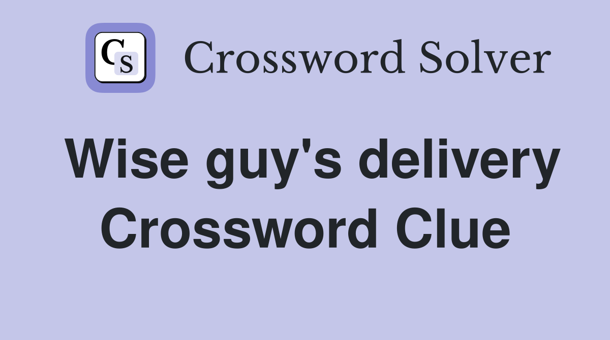 Wise guy's delivery Crossword Clue