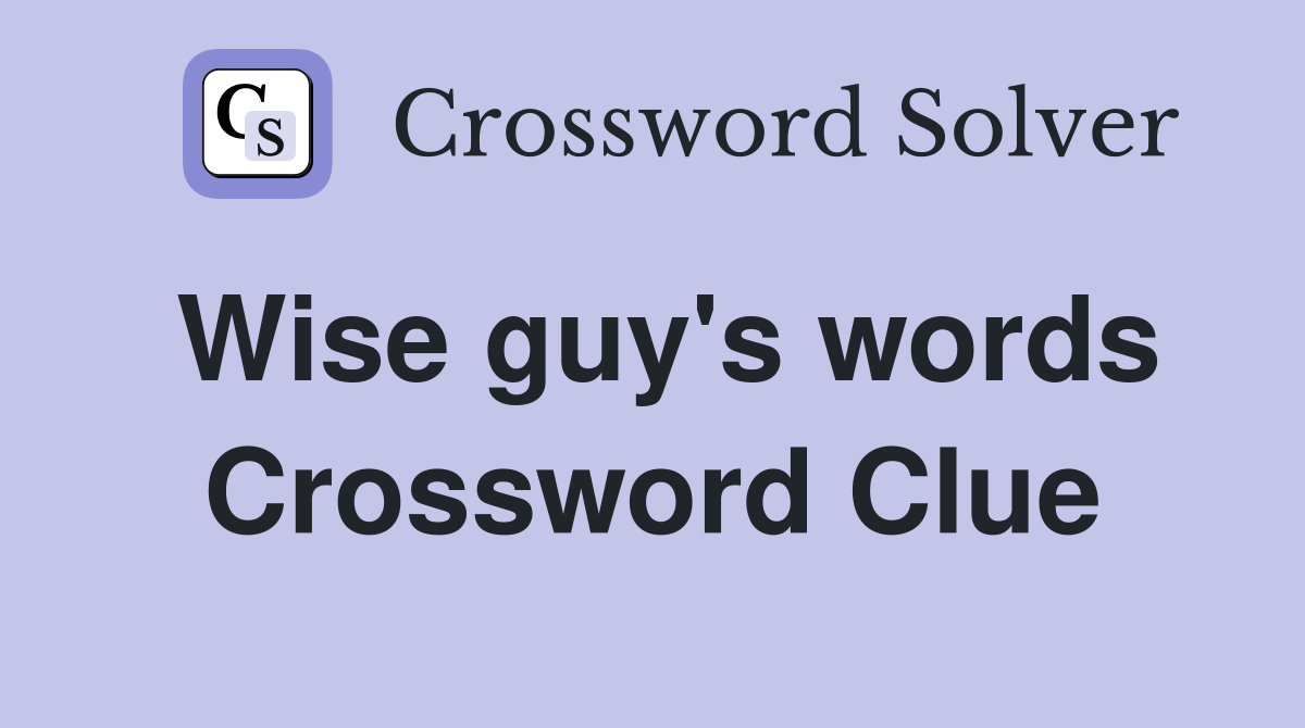 Wise guy's words Crossword Clue