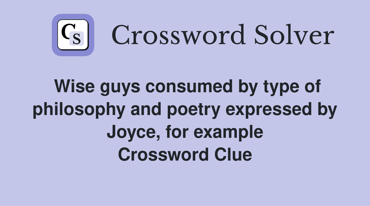 Wise guys consumed by type of philosophy and poetry expressed by Joyce, for example Crossword Clue