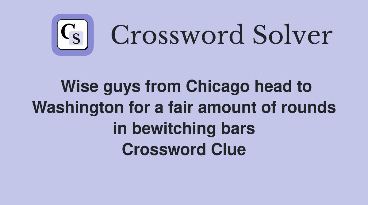 Wise guys from Chicago head to Washington for a fair amount of rounds in bewitching bars Crossword Clue