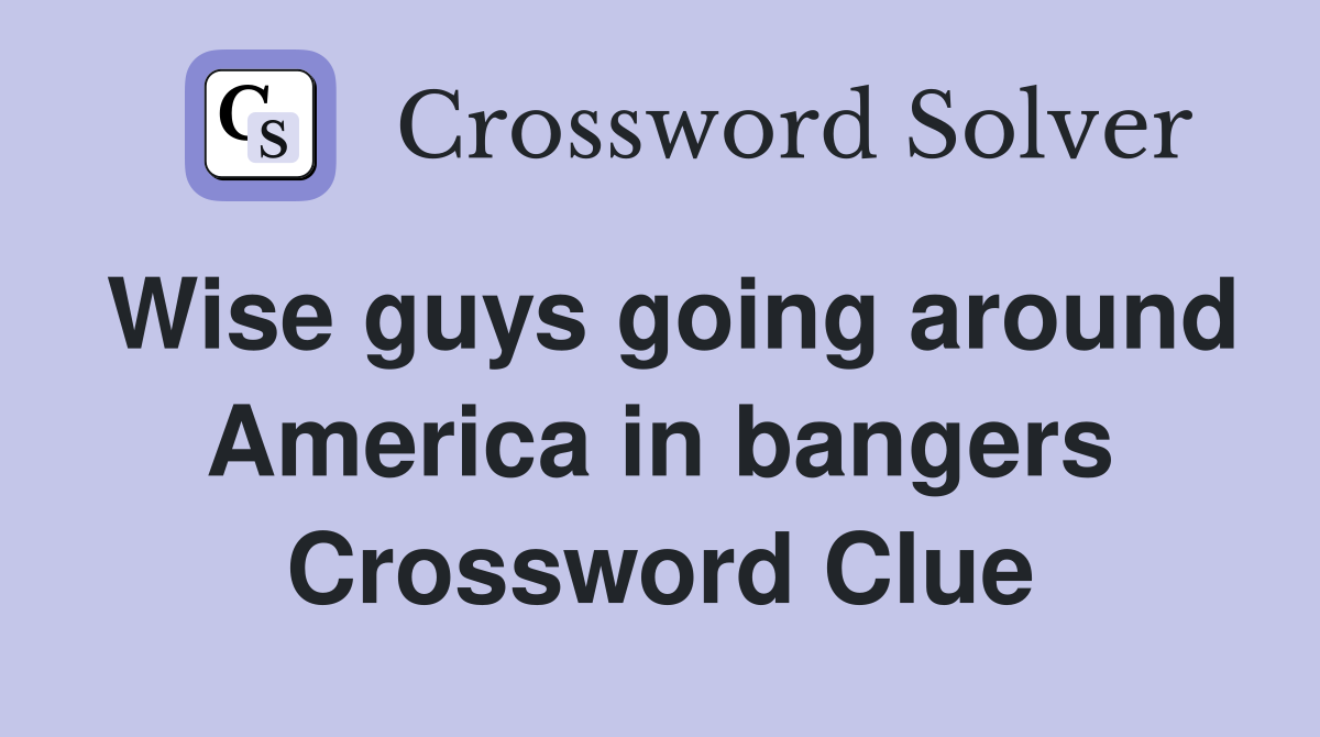 Wise guys going around America in bangers Crossword Clue
