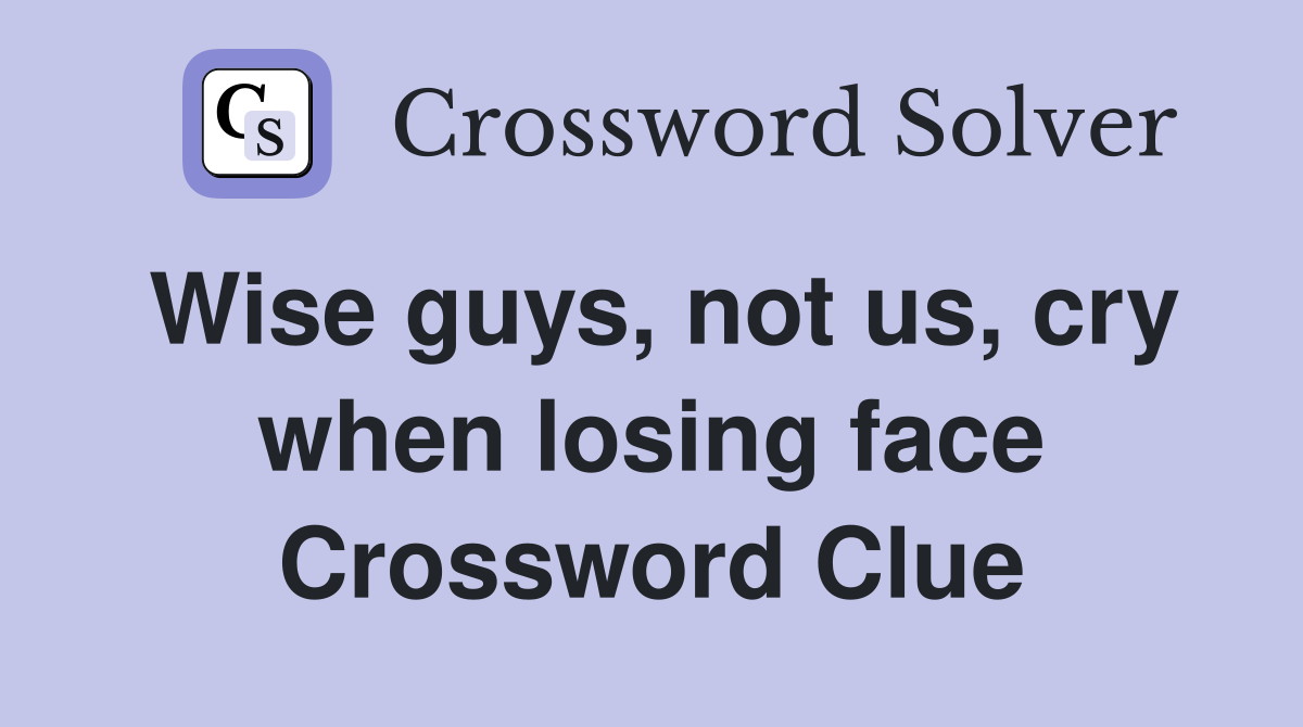 Wise guys, not us, cry when losing face Crossword Clue