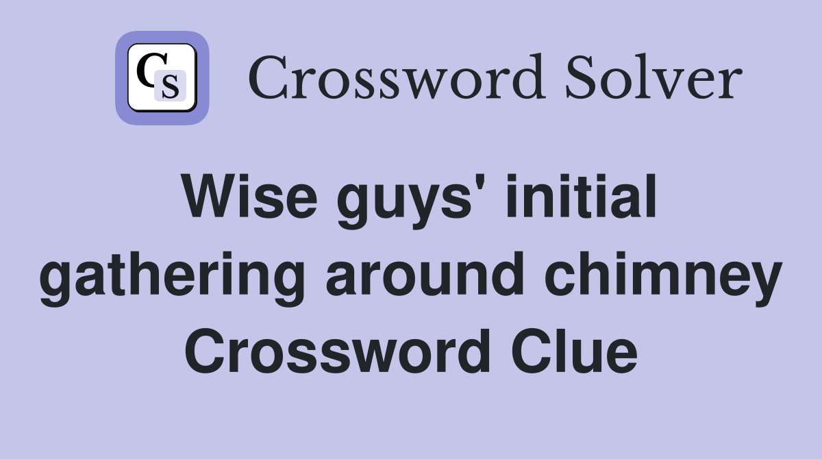 Wise guys' initial gathering around chimney Crossword Clue