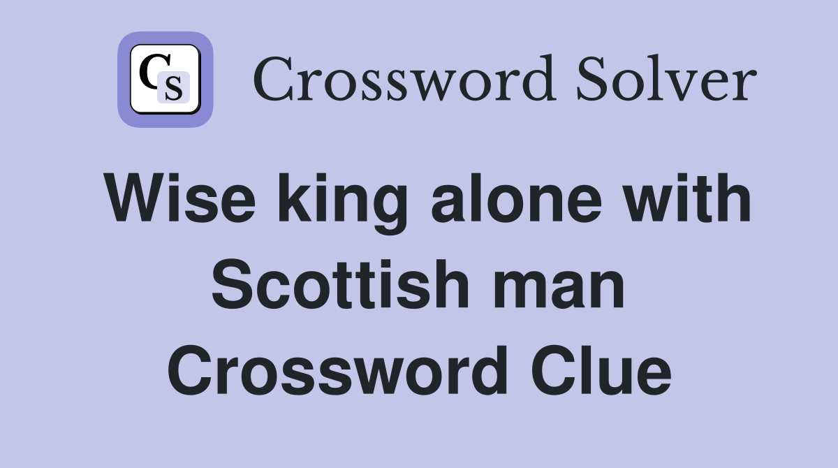 Wise king alone with Scottish man Crossword Clue