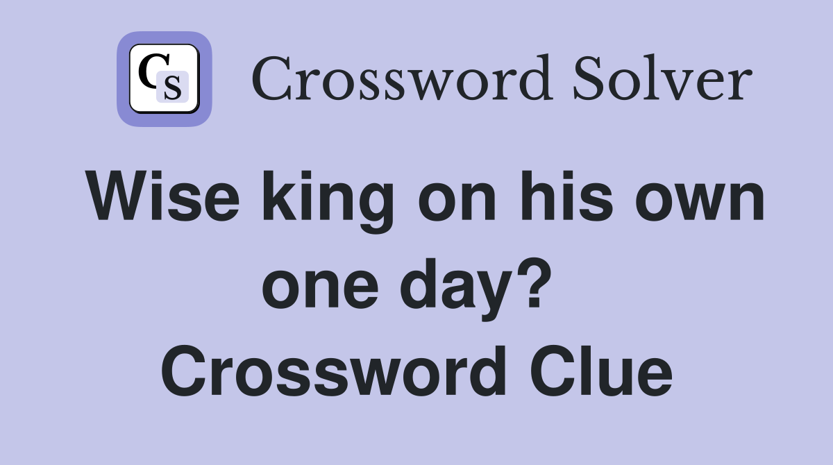 Wise king on his own one day?  Crossword Clue