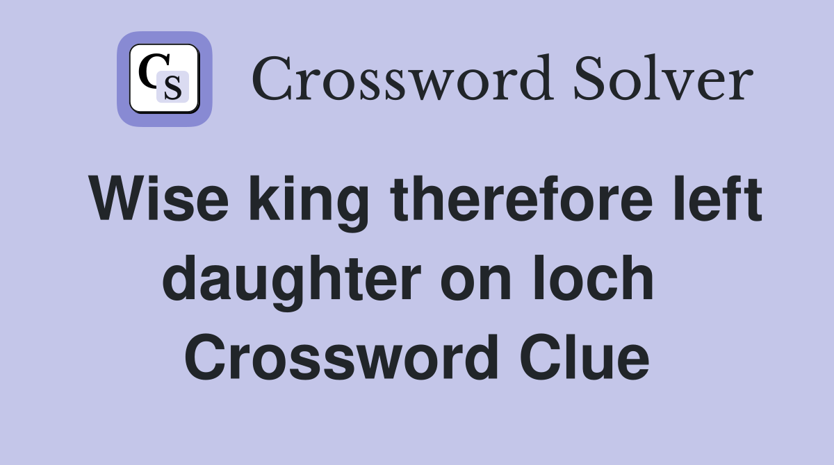 Wise king therefore left daughter on loch  Crossword Clue